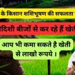 बिहार के किसान शशिभूषण की सफलता कहानी: वेदिशी बीजों से कर रहे हैं खेती